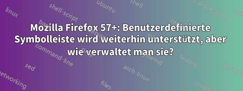 Mozilla Firefox 57+: Benutzerdefinierte Symbolleiste wird weiterhin unterstützt, aber wie verwaltet man sie?