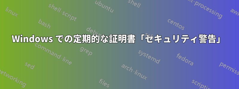 Windows での定期的な証明書「セキュリティ警告」