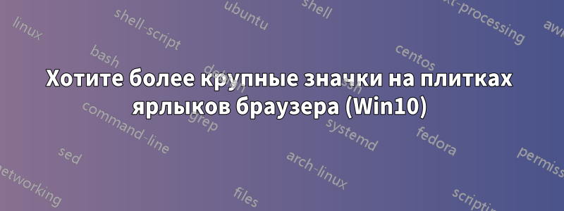 Хотите более крупные значки на плитках ярлыков браузера (Win10)