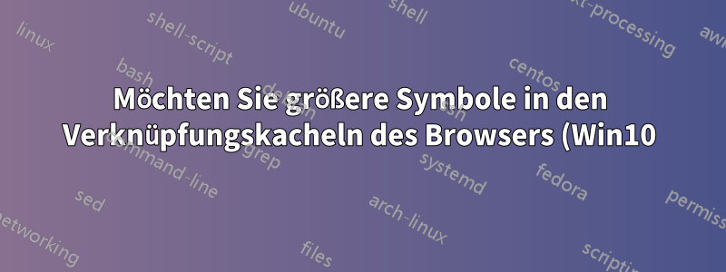 Möchten Sie größere Symbole in den Verknüpfungskacheln des Browsers (Win10)
