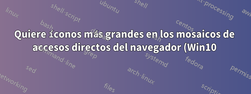 Quiere íconos más grandes en los mosaicos de accesos directos del navegador (Win10)