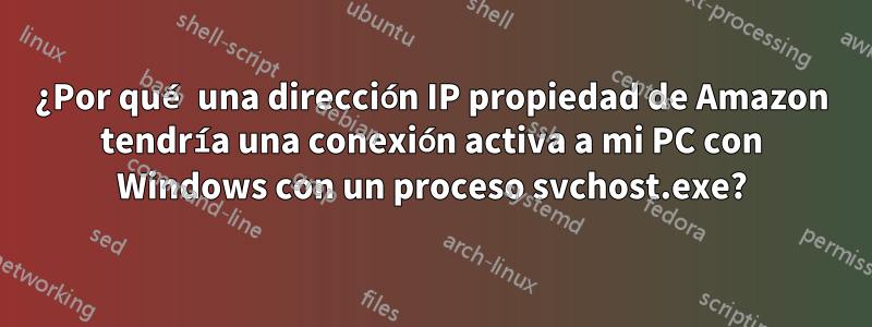 ¿Por qué una dirección IP propiedad de Amazon tendría una conexión activa a mi PC con Windows con un proceso svchost.exe?