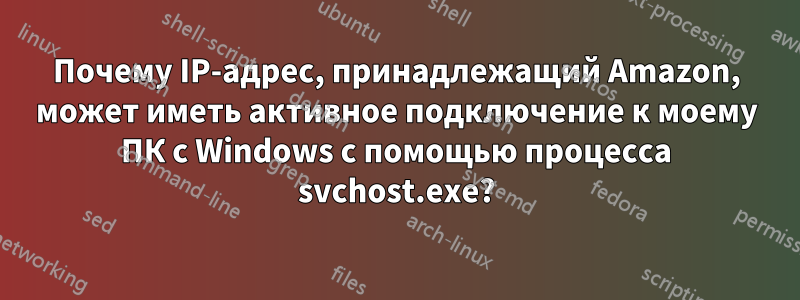 Почему IP-адрес, принадлежащий Amazon, может иметь активное подключение к моему ПК с Windows с помощью процесса svchost.exe?