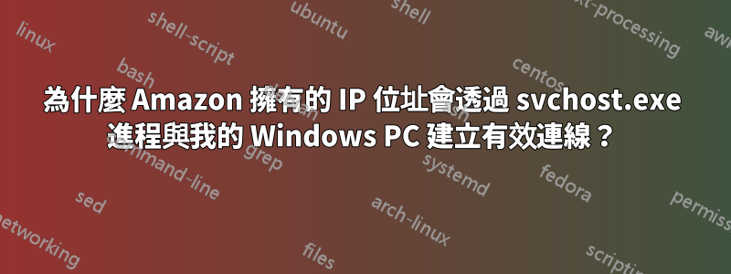 為什麼 Amazon 擁有的 IP 位址會透過 svchost.exe 進程與我的 Windows PC 建立有效連線？