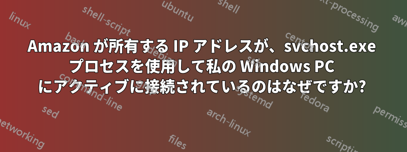 Amazon が所有する IP アドレスが、svchost.exe プロセスを使用して私の Windows PC にアクティブに接続されているのはなぜですか?