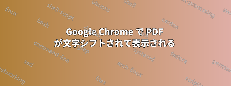 Google Chrome で PDF が文字シフトされて表示される