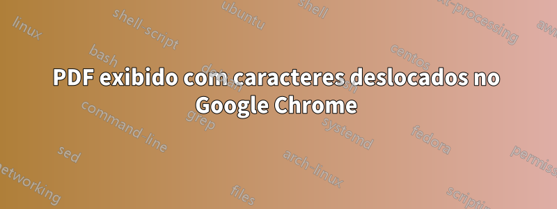 PDF exibido com caracteres deslocados no Google Chrome