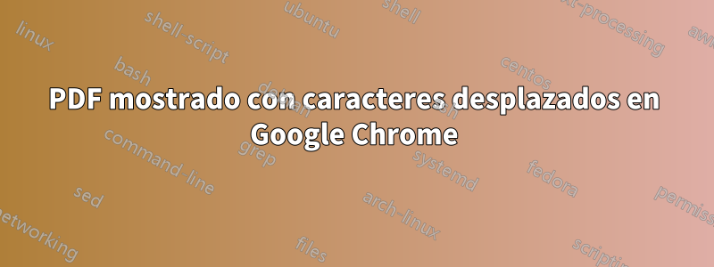 PDF mostrado con caracteres desplazados en Google Chrome