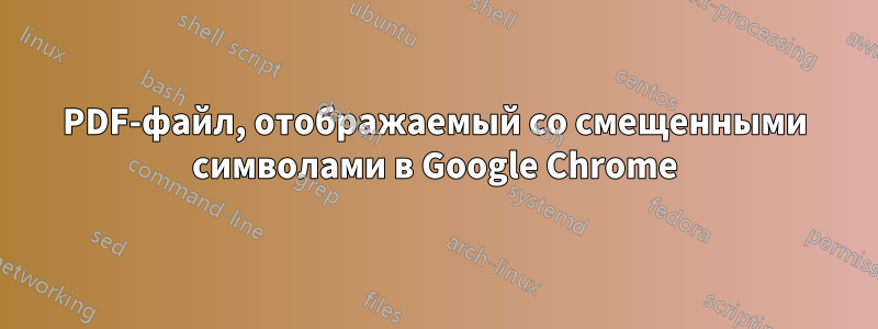 PDF-файл, отображаемый со смещенными символами в Google Chrome