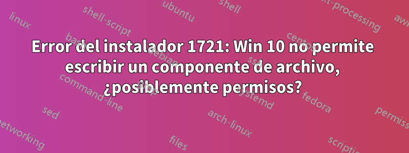 Error del instalador 1721: Win 10 no permite escribir un componente de archivo, ¿posiblemente permisos?