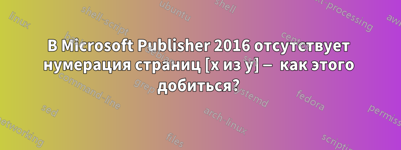 В Microsoft Publisher 2016 отсутствует нумерация страниц [x из y] — как этого добиться?