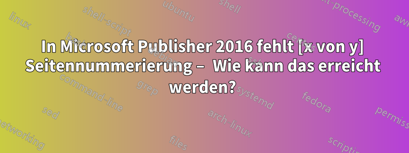 In Microsoft Publisher 2016 fehlt [x von y] Seitennummerierung – Wie kann das erreicht werden?