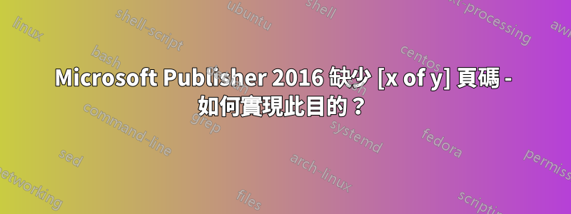 Microsoft Publisher 2016 缺少 [x of y] 頁碼 - 如何實現此目的？