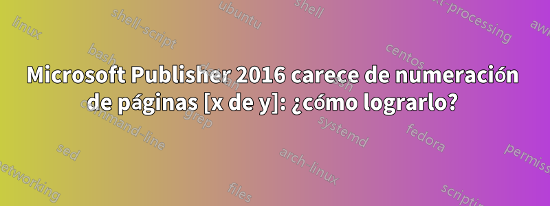 Microsoft Publisher 2016 carece de numeración de páginas [x de y]: ¿cómo lograrlo?