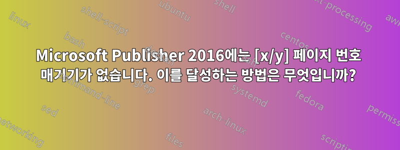 Microsoft Publisher 2016에는 [x/y] 페이지 번호 매기기가 없습니다. 이를 달성하는 방법은 무엇입니까?