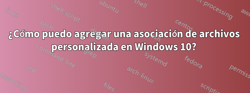 ¿Cómo puedo agregar una asociación de archivos personalizada en Windows 10?