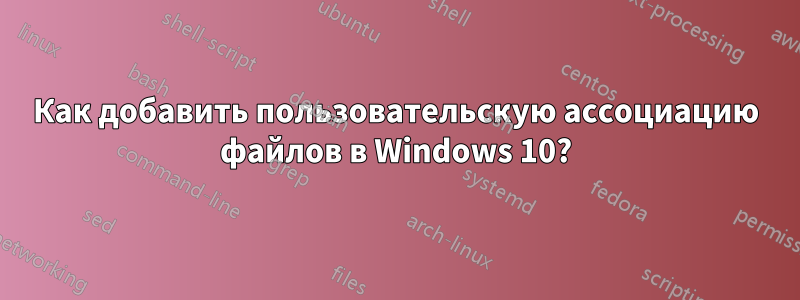 Как добавить пользовательскую ассоциацию файлов в Windows 10?