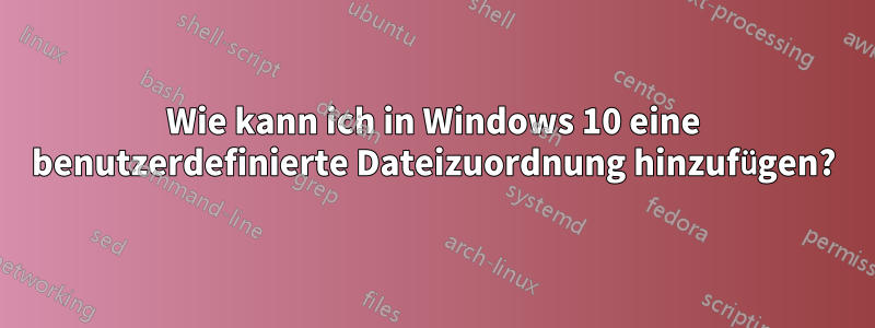 Wie kann ich in Windows 10 eine benutzerdefinierte Dateizuordnung hinzufügen?