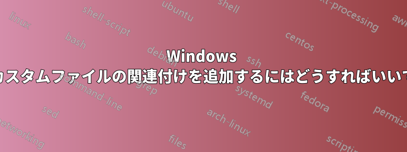 Windows 10でカスタムファイルの関連付けを追加するにはどうすればいいですか