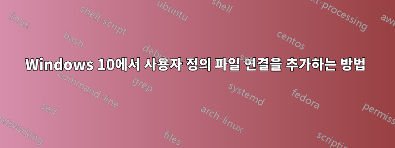 Windows 10에서 사용자 정의 파일 연결을 추가하는 방법