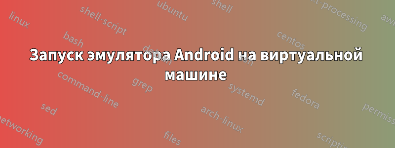 Запуск эмулятора Android на виртуальной машине