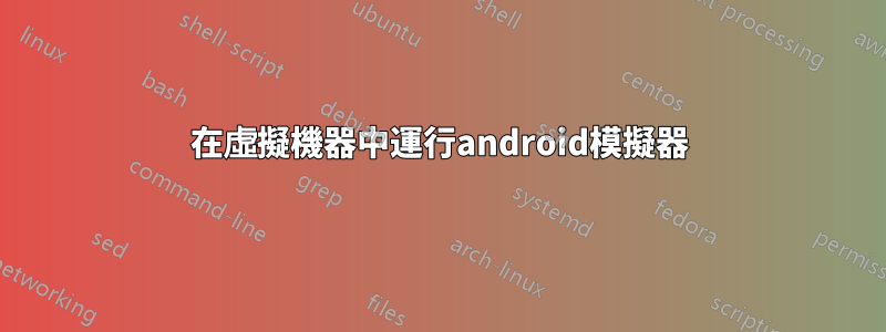 在虛擬機器中運行android模擬器