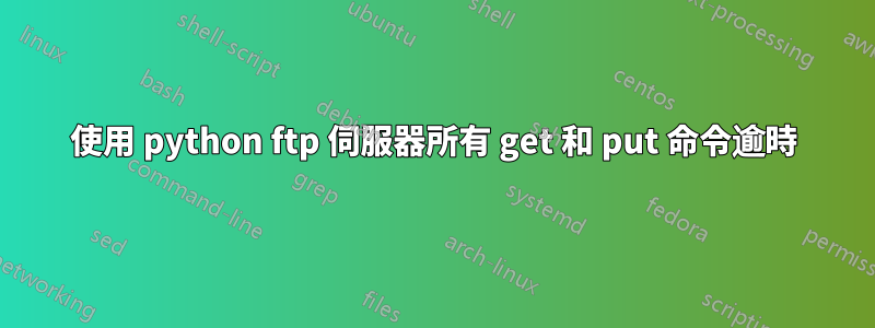 使用 python ftp 伺服器所有 get 和 put 命令逾時