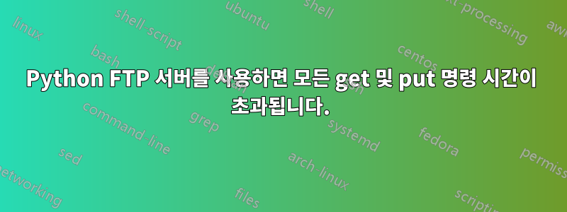 Python FTP 서버를 사용하면 모든 get 및 put 명령 시간이 초과됩니다.