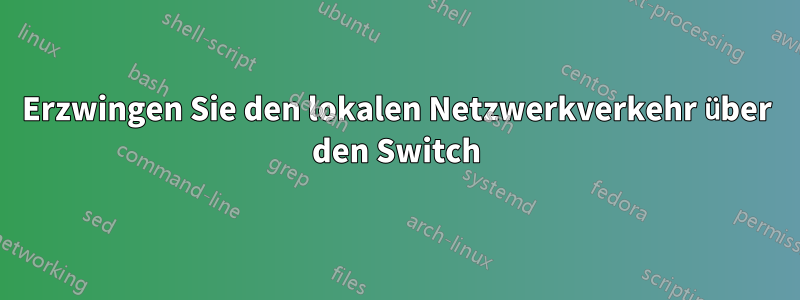 Erzwingen Sie den lokalen Netzwerkverkehr über den Switch