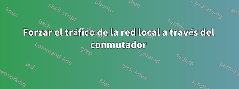 Forzar el tráfico de la red local a través del conmutador