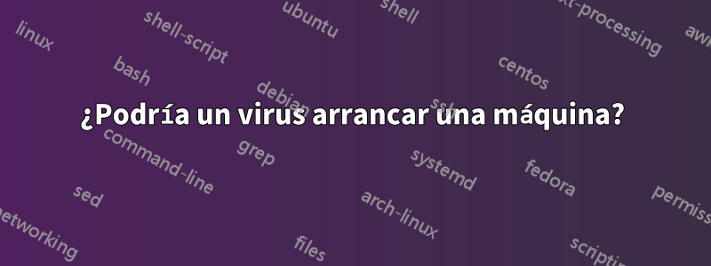 ¿Podría un virus arrancar una máquina?