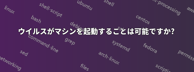 ウイルスがマシンを起動することは可能ですか?