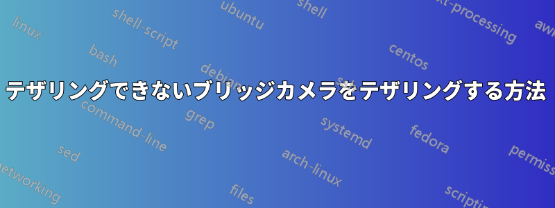 テザリングできないブリッジカメラをテザリングする方法