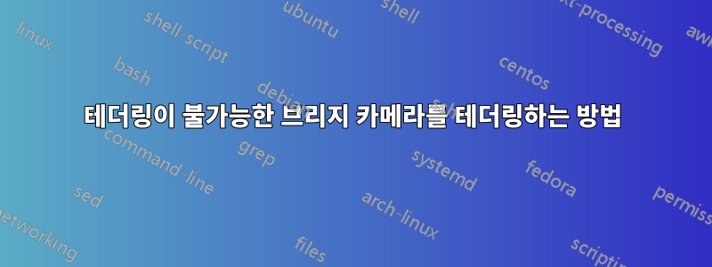 테더링이 불가능한 브리지 카메라를 테더링하는 방법