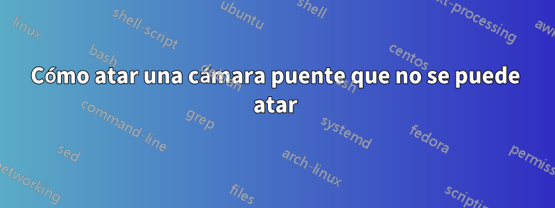 Cómo atar una cámara puente que no se puede atar