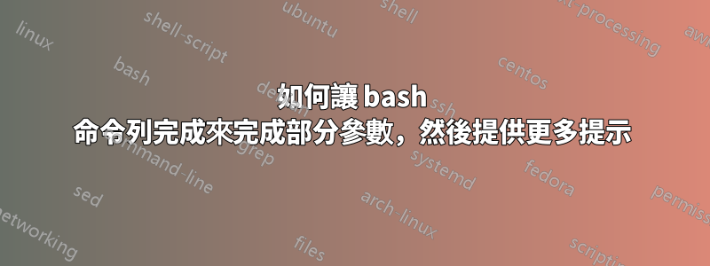 如何讓 bash 命令列完成來完成部分參數，然後提供更多提示