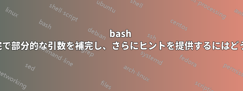 bash コマンドライン補完で部分的な引数を補完し、さらにヒントを提供するにはどうすればよいですか