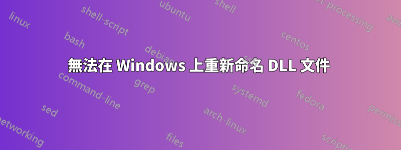 無法在 Windows 上重新命名 DLL 文件