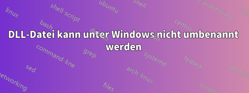 DLL-Datei kann unter Windows nicht umbenannt werden