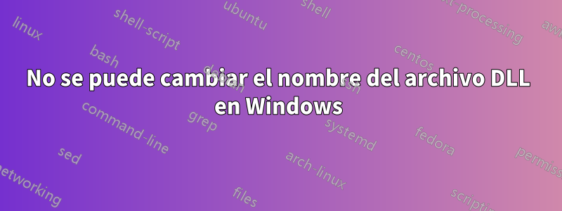 No se puede cambiar el nombre del archivo DLL en Windows