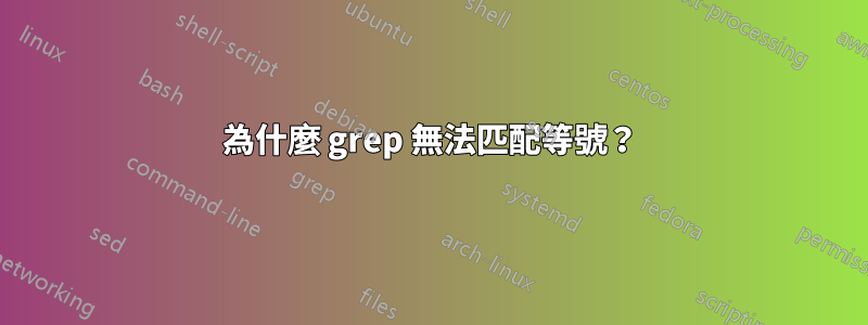 為什麼 grep 無法匹配等號？