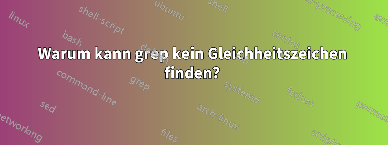 Warum kann grep kein Gleichheitszeichen finden?