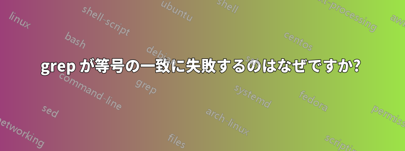 grep が等号の一致に失敗するのはなぜですか?