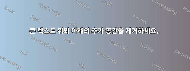 큰 텍스트 위와 아래의 추가 공간을 제거하세요.