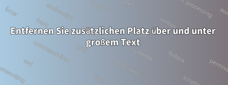 Entfernen Sie zusätzlichen Platz über und unter großem Text