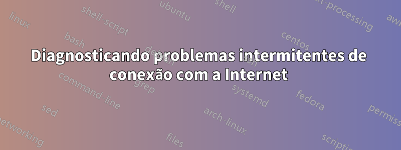 Diagnosticando problemas intermitentes de conexão com a Internet