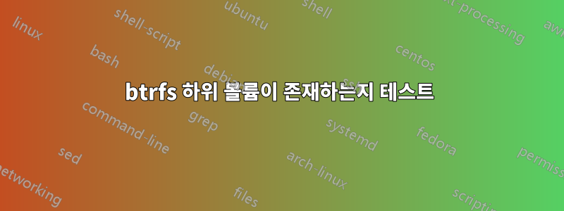 btrfs 하위 볼륨이 존재하는지 테스트