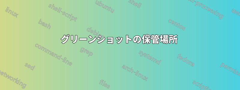 グリーンショットの保管場所