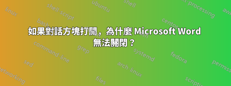 如果對話方塊打開，為什麼 Microsoft Word 無法關閉？