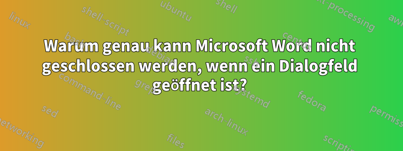 Warum genau kann Microsoft Word nicht geschlossen werden, wenn ein Dialogfeld geöffnet ist?